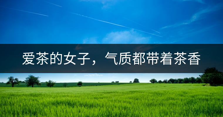 愛茶的女子，氣質都帶著茶香
