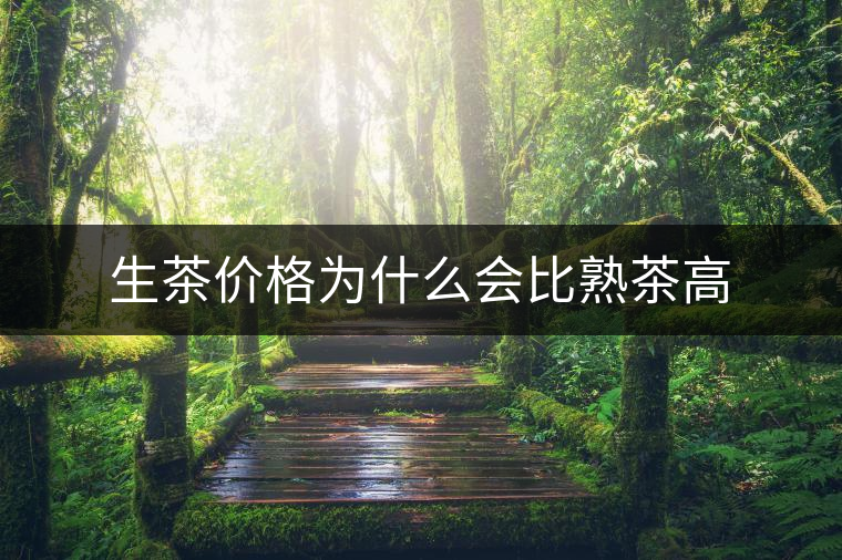 生茶價格為什么會比熟茶高 生茶價格為什么會比熟茶高