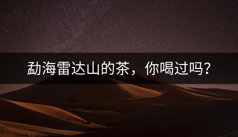 勐海雷達(dá)山的茶，你喝過(guò)嗎？