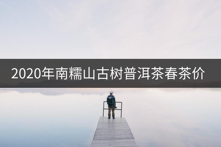 2020年南糯山古樹普洱茶春茶價(jià)格