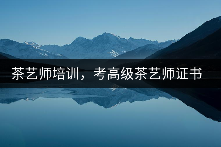 茶藝師培訓,考高級茶藝師證書有什么好處? 茶藝師培訓,考高級茶藝師證書有什么好處?