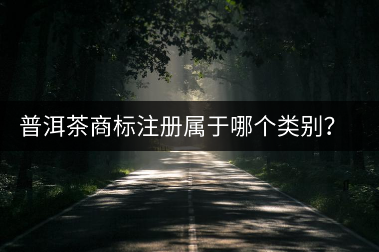 普洱茶商標(biāo)注冊屬于哪個(gè)類別？注冊流程是什么？