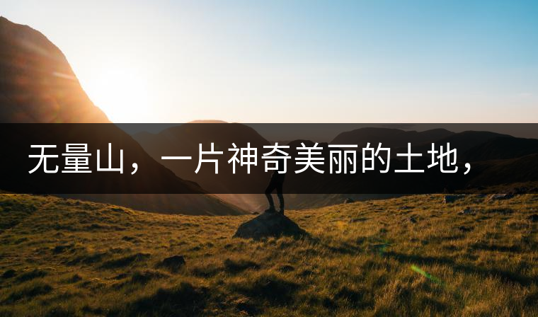 無量山，一片神奇美麗的土地，有壯美的普洱茶山