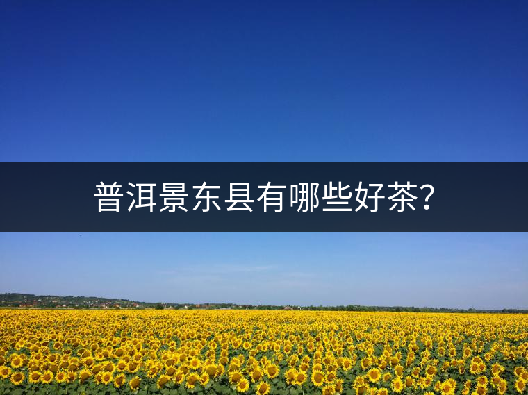 普洱景東縣有哪些好茶? 普洱景東縣有哪些好茶?