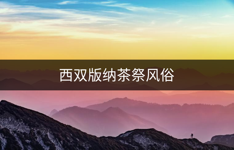 西雙版納茶祭風俗 西雙版納茶祭風俗