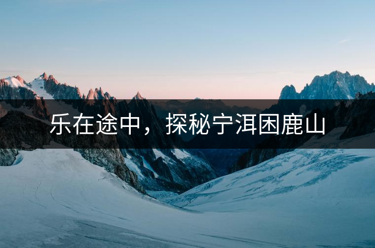 樂在途中,探秘寧洱困鹿山 樂在途中,探秘寧洱困鹿山