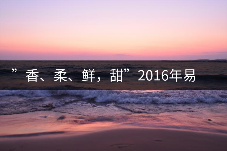 ”香、柔、鮮,甜”2016年易武曼灑生普特點 ”香、柔、鮮,甜”2016年易武曼灑生普特點