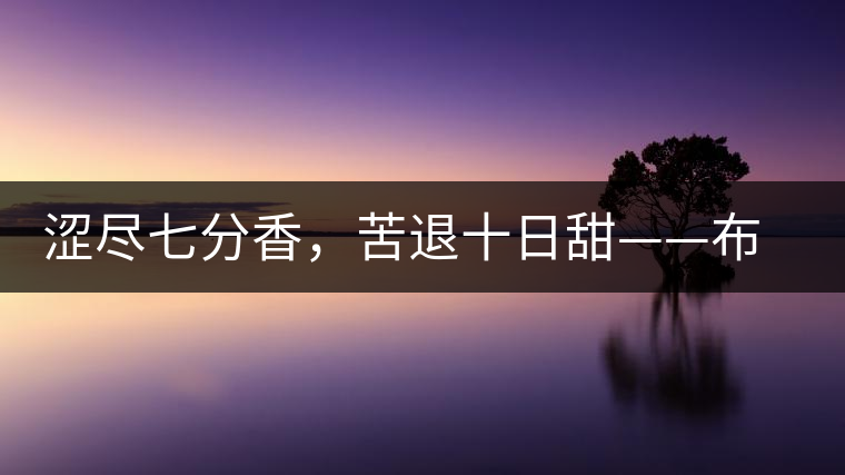 澀盡七分香,苦退十日甜——布朗山千年古寨曼新龍 澀盡七分香,苦退十日甜——布朗山千年古寨曼新龍