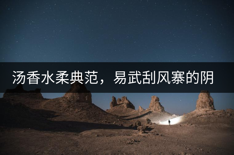 湯香水柔典范,易武刮風寨的陰柔之美 湯香水柔典范,易武刮風寨的陰柔之美