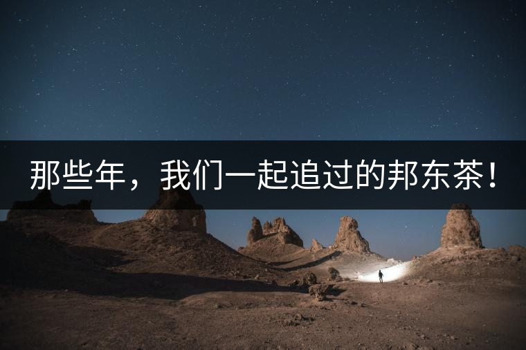 那些年,我們一起追過的邦東茶! 那些年,我們一起追過的邦東茶!
