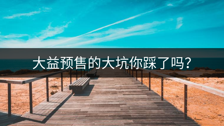 大益預(yù)售的大坑你踩了嗎? 大益預(yù)售的大坑你踩了嗎?