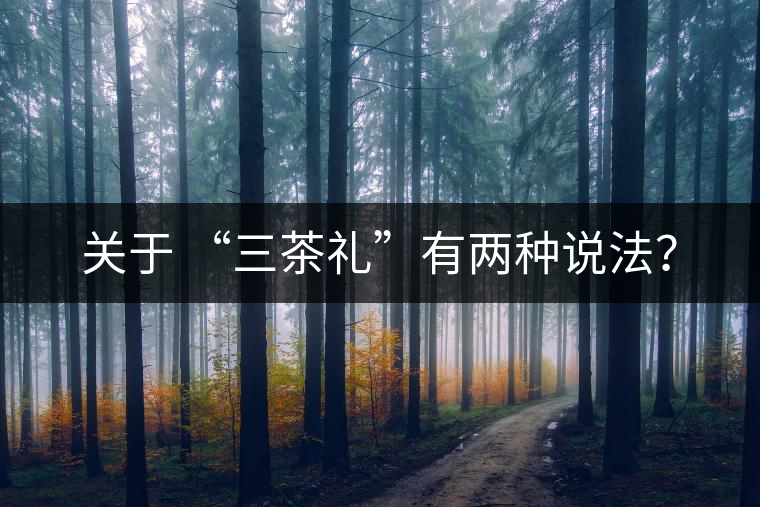 關于 “三茶禮”有兩種說法？