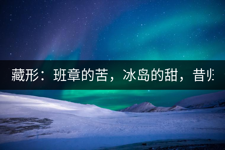藏形:班章的苦,冰島的甜,昔歸的香! 藏形:班章的苦,冰島的甜,昔歸的香!