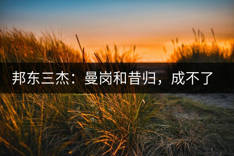 邦東三杰:曼崗和昔歸,成不了第一就加入第一 邦東三杰:曼崗和昔歸,成不了第一就加入第一