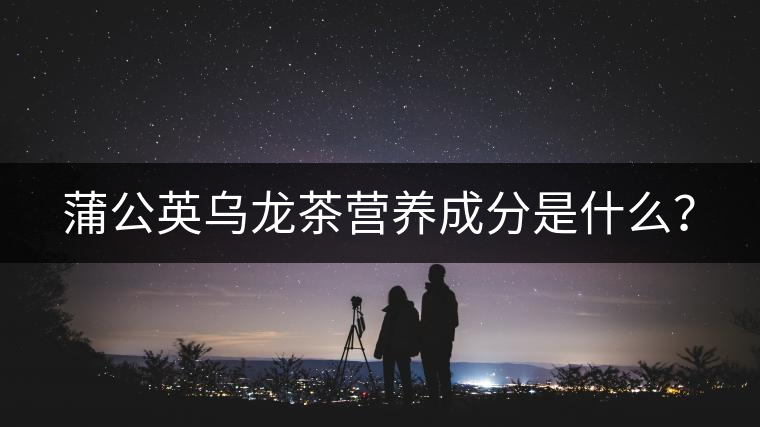 蒲公英烏龍茶營養成分是什么? 蒲公英烏龍茶營養成分是什么?