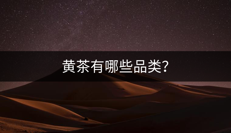 黃茶有哪些品類? 黃茶有哪些品類?