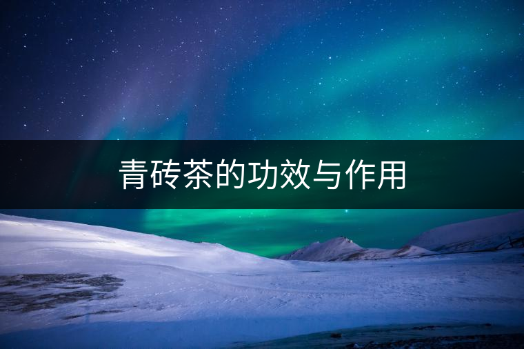 青磚茶的功效與作用 青磚茶的功效與作用