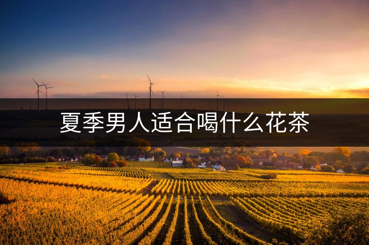 夏季男人適合喝什么花茶 夏季男人適合喝什么花茶