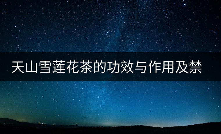 天山雪蓮花茶的功效與作用及禁忌 天山雪蓮花茶的功效與作用及禁忌