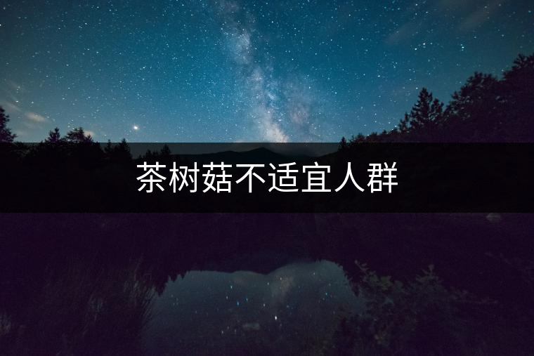 茶樹(shù)菇不適宜人群 茶樹(shù)菇不適宜人群