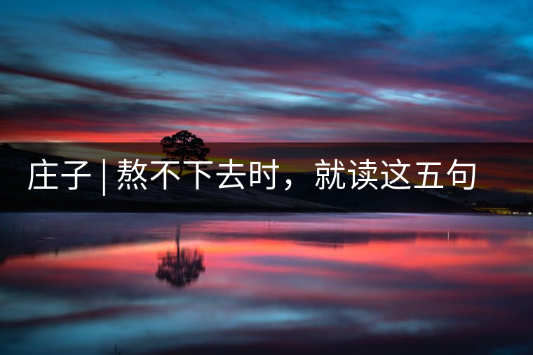 莊子 | 熬不下去時,就讀這五句話 莊子 | 熬不下去時,就讀這五句話