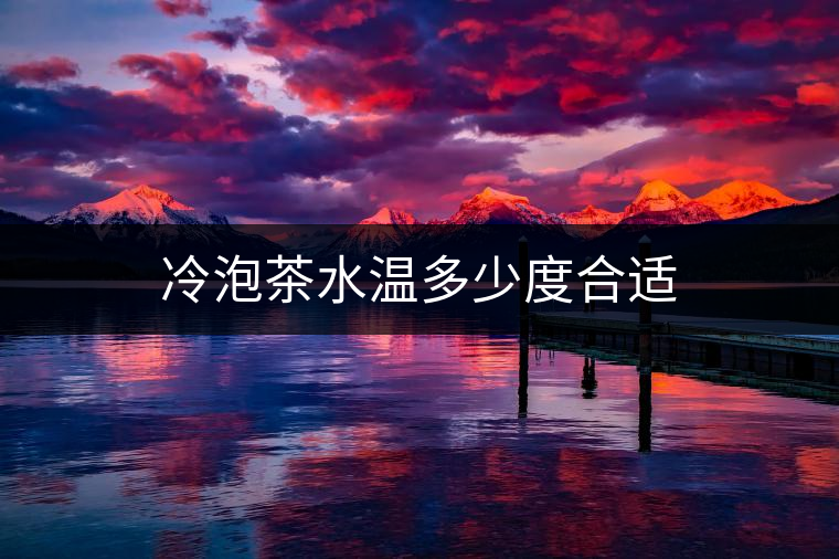冷泡茶水溫多少度合適 冷泡茶水溫多少度合適