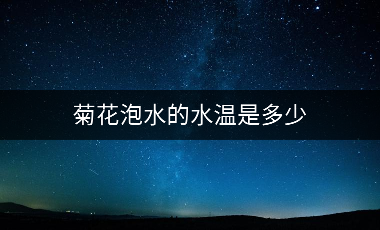 菊花泡水的水溫是多少 菊花泡水的水溫是多少