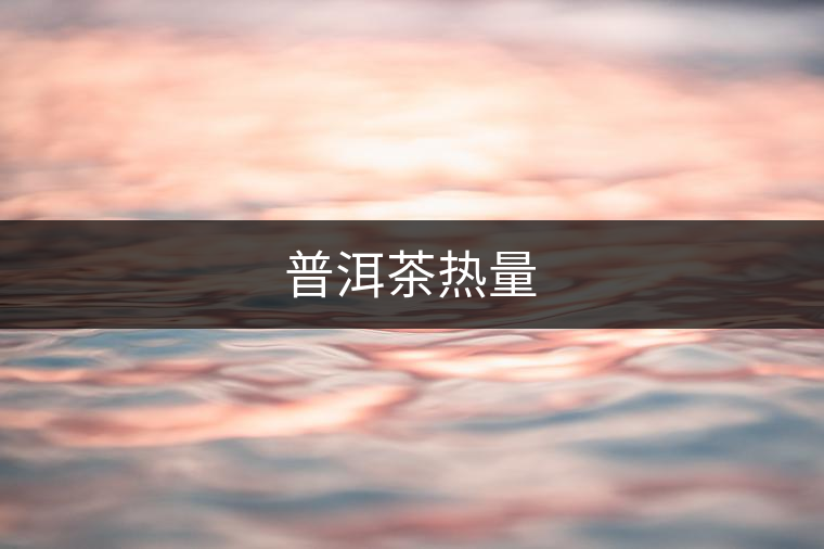普洱茶熱量 普洱茶熱量