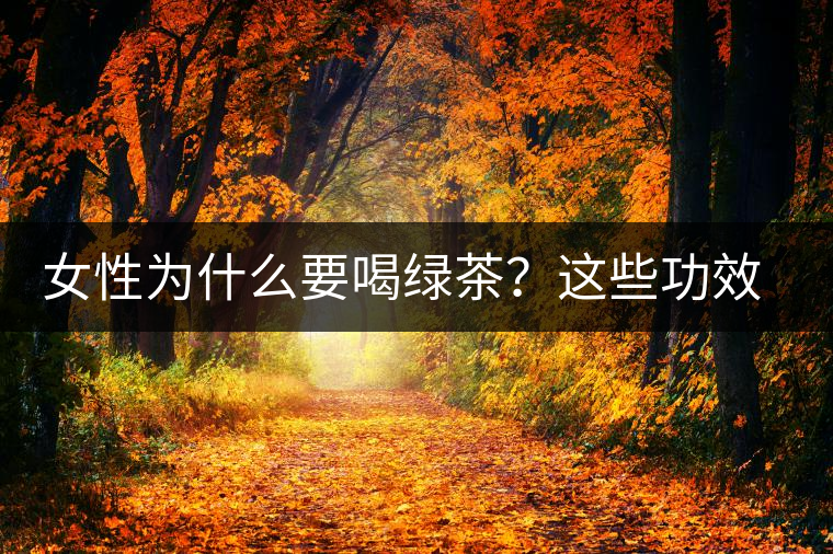女性為什么要喝綠茶？這些功效令人無法拒絕