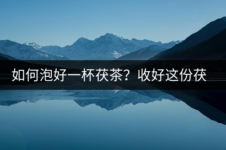 如何泡好一杯茯茶?收好這份茯茶的沖泡方法 如何泡好一杯茯茶?收好這份茯茶的沖泡方法