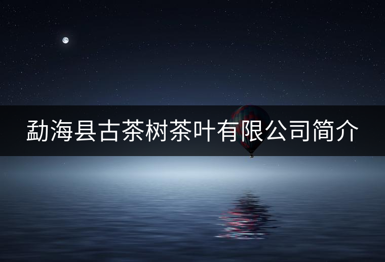 勐海縣古茶樹茶葉有限公司簡介 勐海縣古茶樹茶葉有限公司簡介