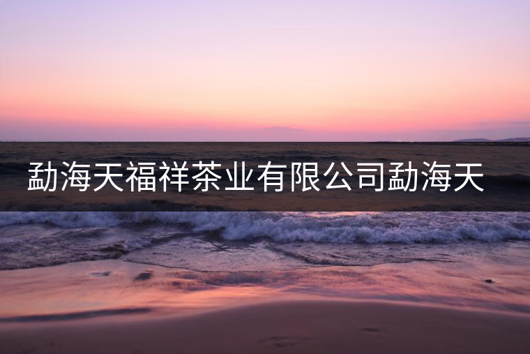 勐海天福祥茶業有限公司勐海天福祥茶廠簡介