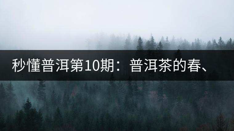 秒懂普洱第10期:普洱茶的春、夏、秋茶,時間上是怎樣劃分的? 秒懂普洱第10期:普洱茶的春、夏、秋茶,時間上是怎樣劃分的?