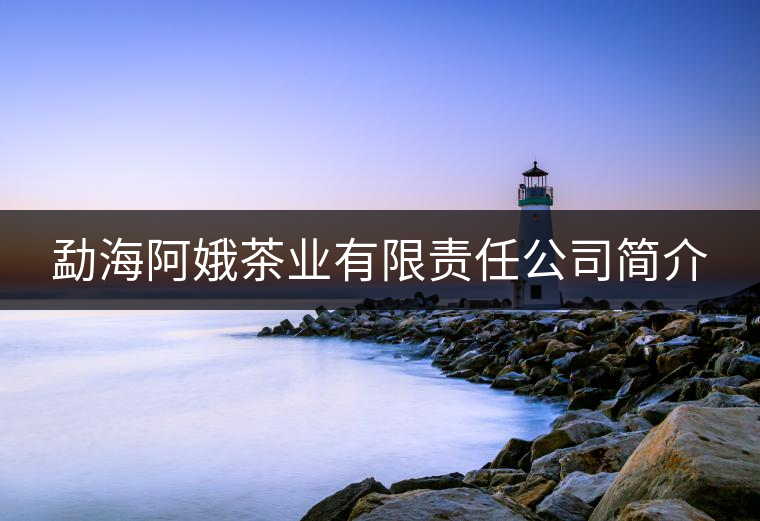 勐海阿娥茶業有限責任公司簡介 勐海阿娥茶業有限責任公司簡介