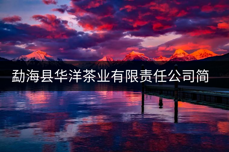 勐海縣華洋茶業有限責任公司簡介 勐海縣華洋茶業有限責任公司簡介