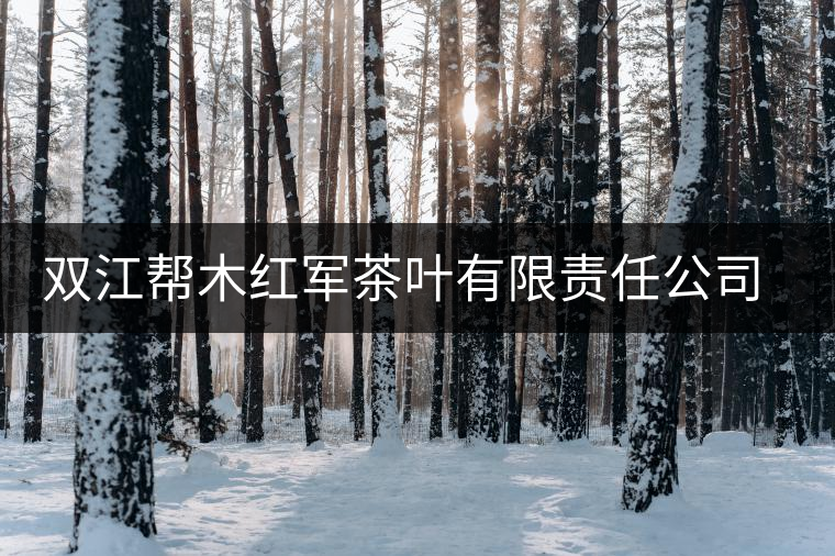 雙江幫木紅軍茶葉有限責(zé)任公司簡(jiǎn)介 雙江幫木紅軍茶葉有限責(zé)任公司簡(jiǎn)介