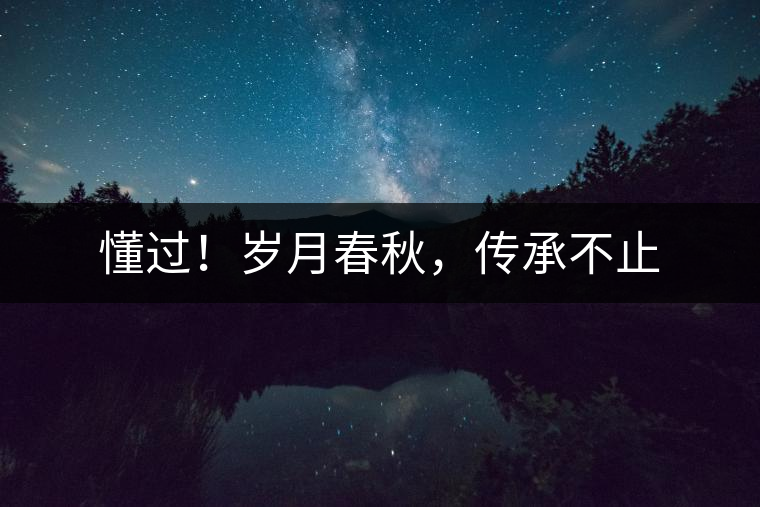 懂過!歲月春秋,傳承不止 懂過!歲月春秋,傳承不止