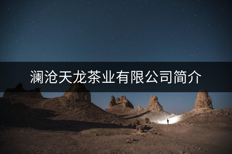 瀾滄天龍茶業有限公司簡介 瀾滄天龍茶業有限公司簡介