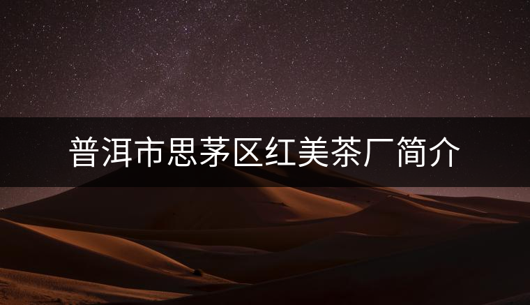 普洱市思茅區紅美茶廠簡介