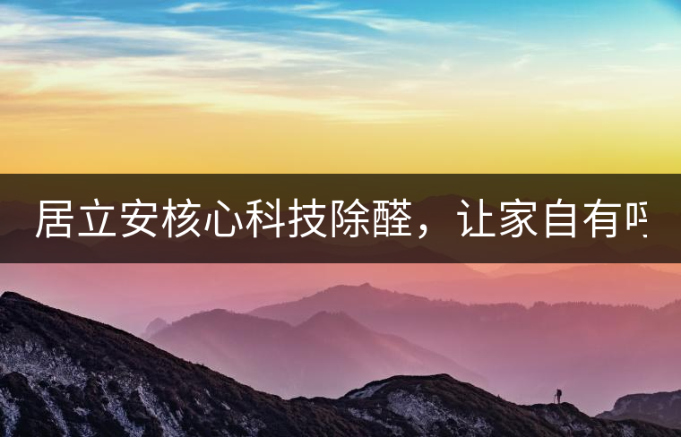 居立安核心科技除醛，讓家自有呼吸！