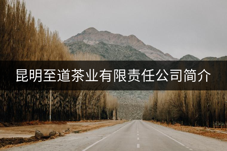 昆明至道茶業有限責任公司簡介 昆明至道茶業有限責任公司簡介