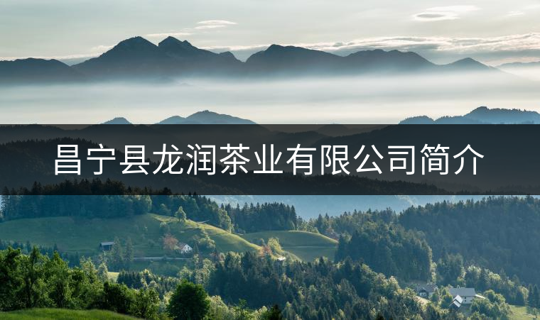 昌寧縣龍潤茶業有限公司簡介 昌寧縣龍潤茶業有限公司簡介