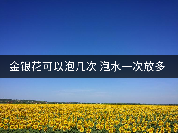 金銀花可以泡幾次 泡水一次放多少克 金銀花可以泡幾次 泡水一次放多少克