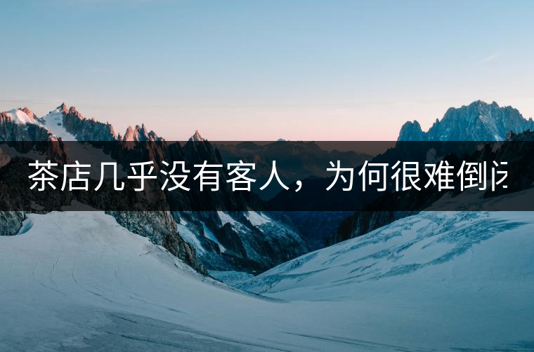 茶店幾乎沒有客人,為何很難倒閉? 茶店幾乎沒有客人,為何很難倒閉?