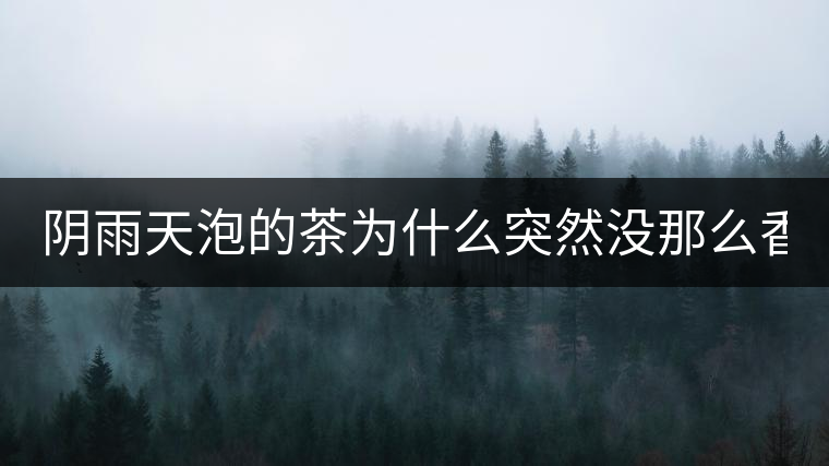 陰雨天泡的茶為什么突然沒那么香了! 陰雨天泡的茶為什么突然沒那么香了!