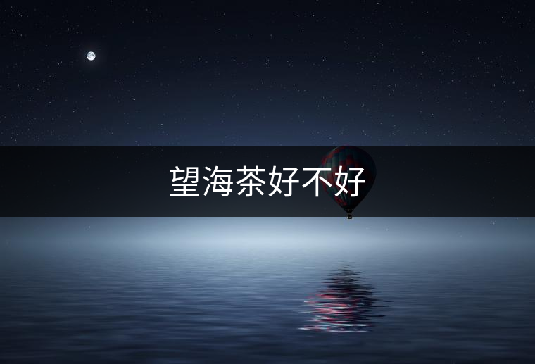 望海茶好不好