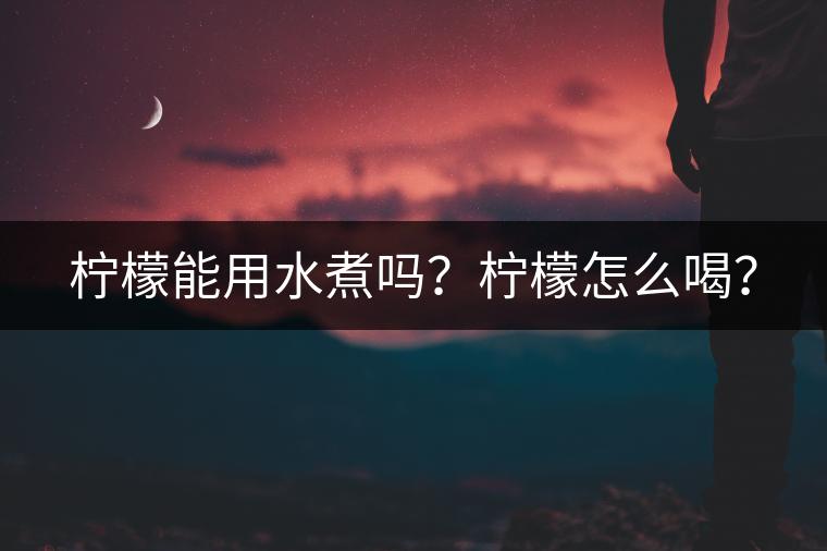 檸檬能用水煮嗎？檸檬怎么喝？