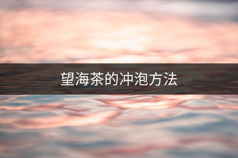 望海茶的沖泡方法 望海茶的沖泡方法
