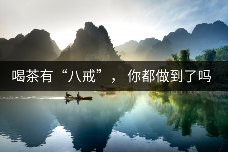 喝茶有“八戒”, 你都做到了嗎? 喝茶有“八戒”, 你都做到了嗎?