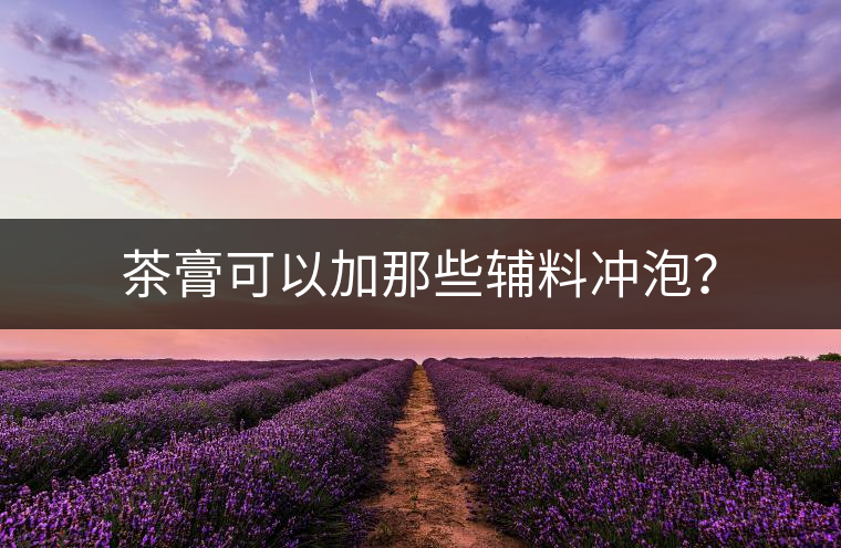 茶膏可以加那些輔料沖泡? 茶膏可以加那些輔料沖泡?